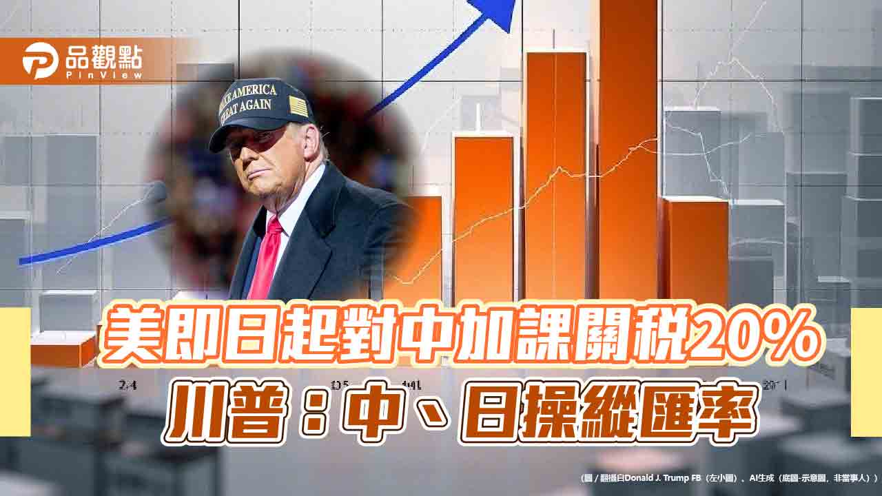 美即日起對中加課關稅20% 川普:中、日操縱匯率