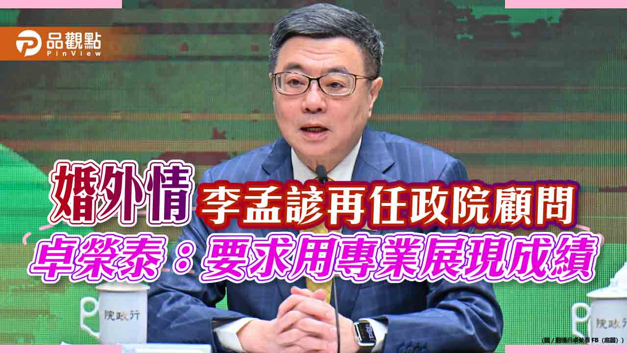婚外情李孟諺再任政院顧問 卓榮泰：要求用專業展現成績