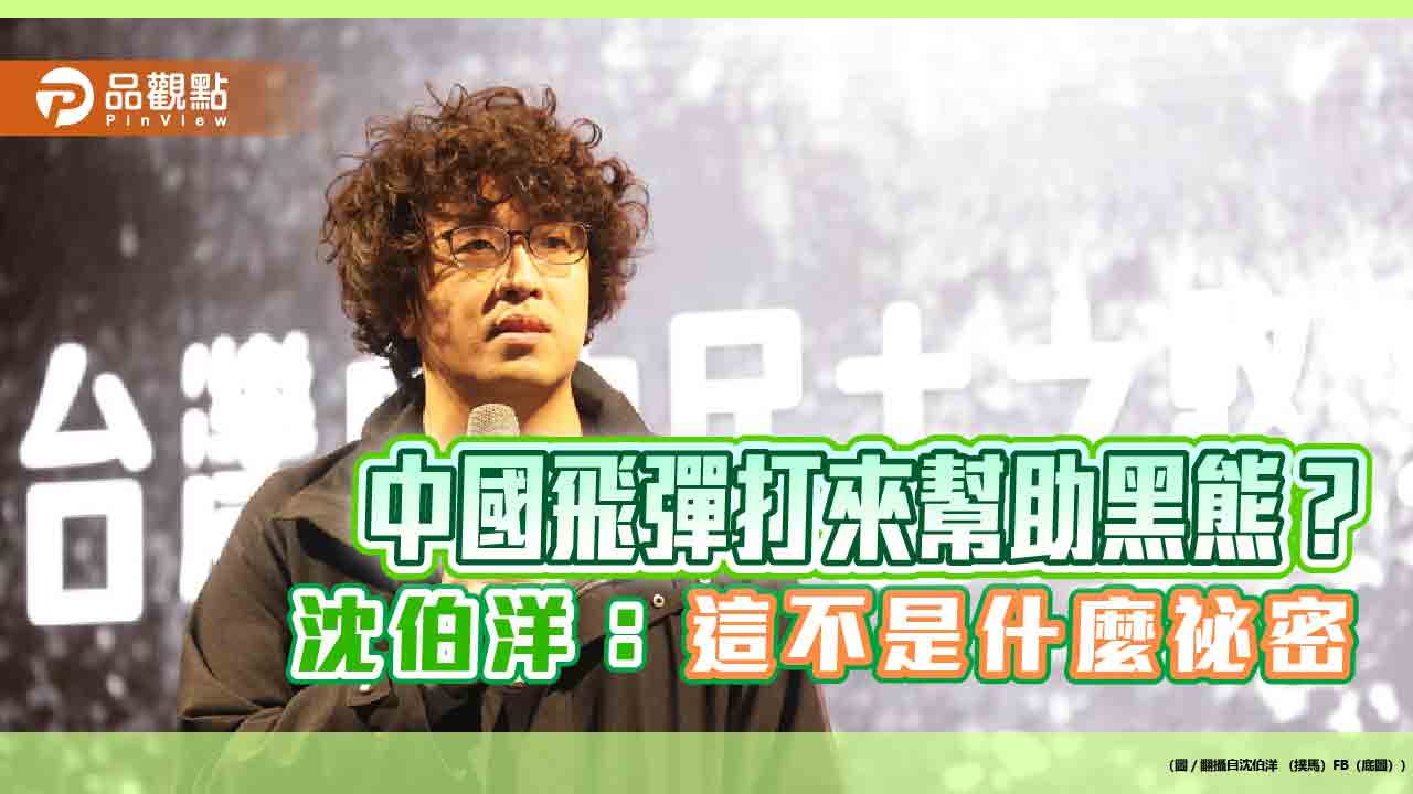 中國飛彈打來幫助黑熊? 沈伯洋:這不是什麼祕密