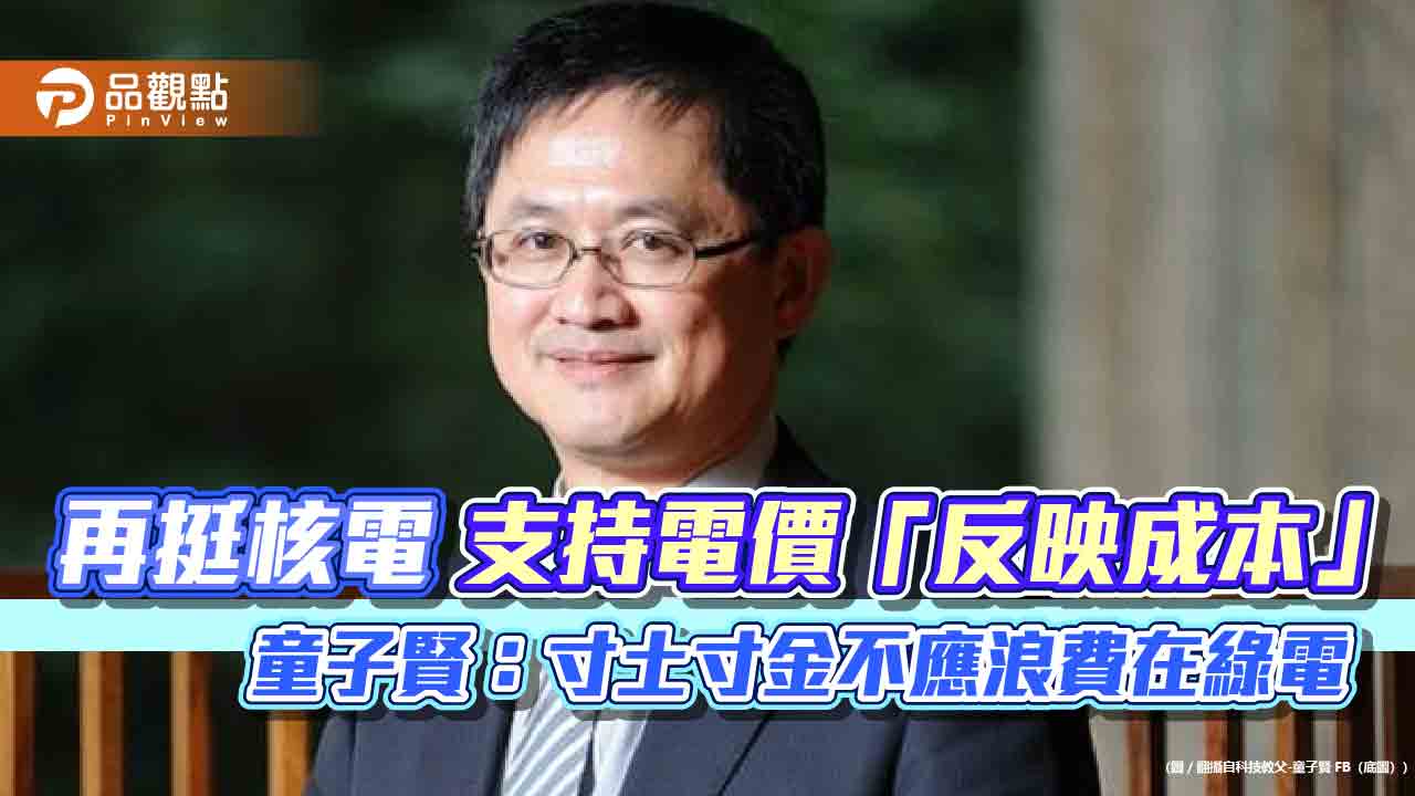 再挺核電 支持電價反映成本 童子賢:寸土寸金不應浪費在綠電
