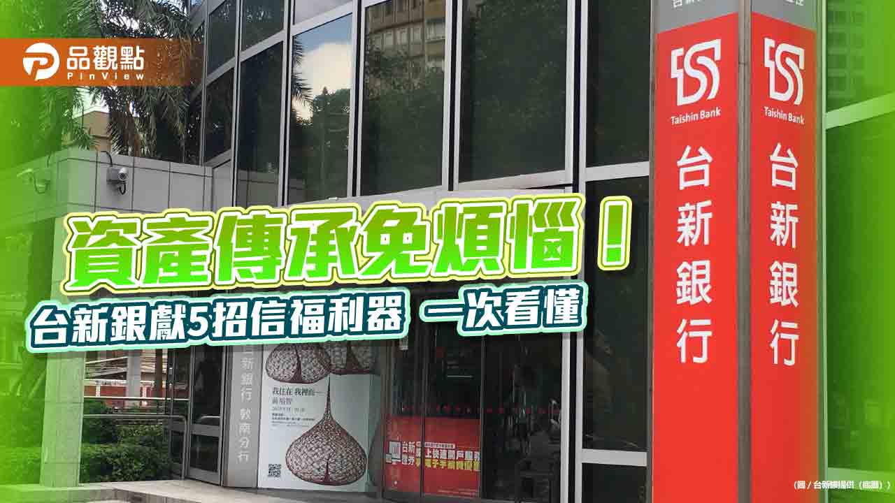 專為高資產大戶量身打造 台新銀推家族信託5大信福模組!