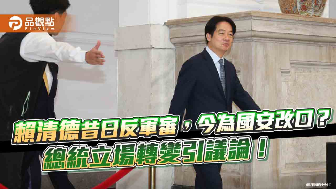 賴清德昔日反軍審,今為國安改口?總統立場轉變引議論!