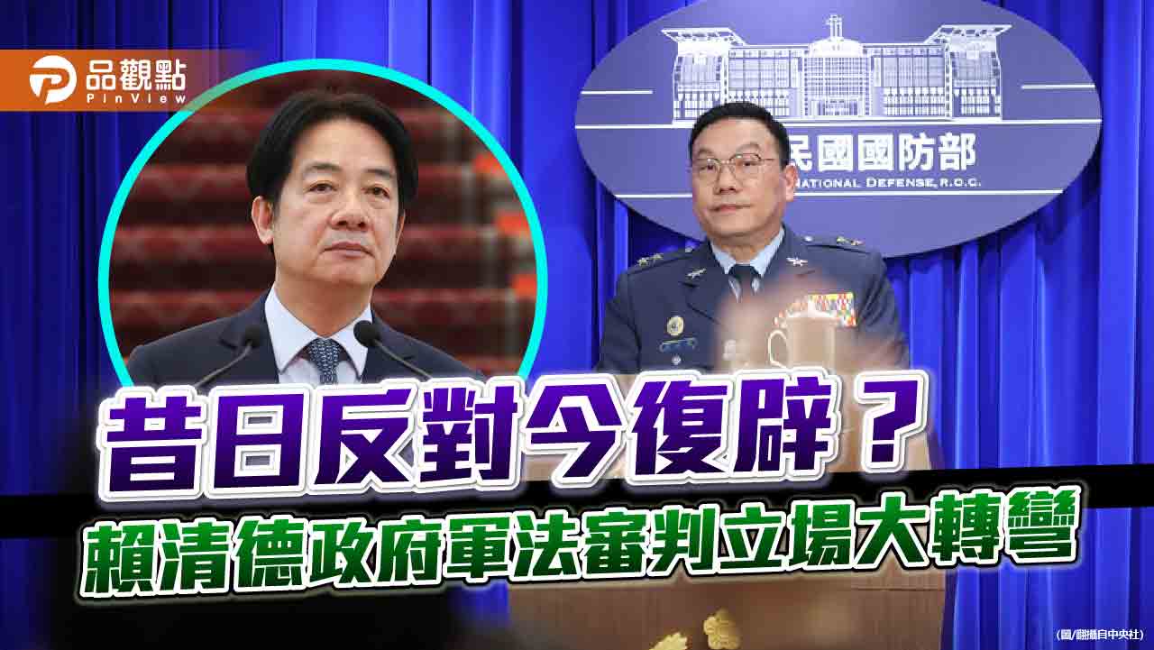 昔日反對今復辟？賴清德政府軍法審判立場大轉彎
