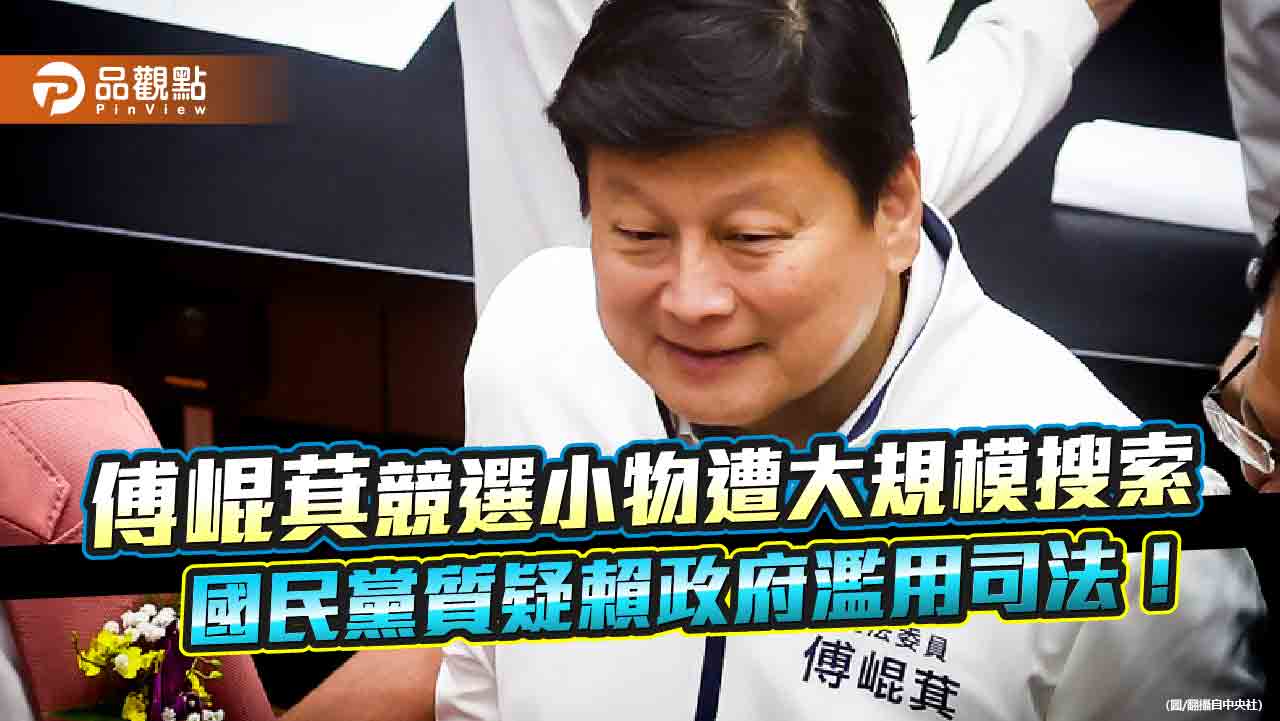 傅崐萁競選小物遭大規模搜索,國民黨質疑賴政府濫用司法!