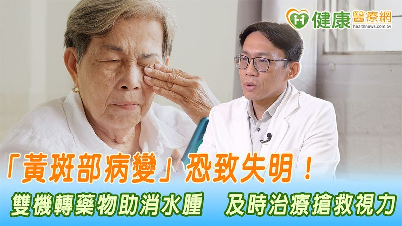 「黃斑部病變」恐致失明!雙機轉藥物助消水腫 及時治療搶救視力