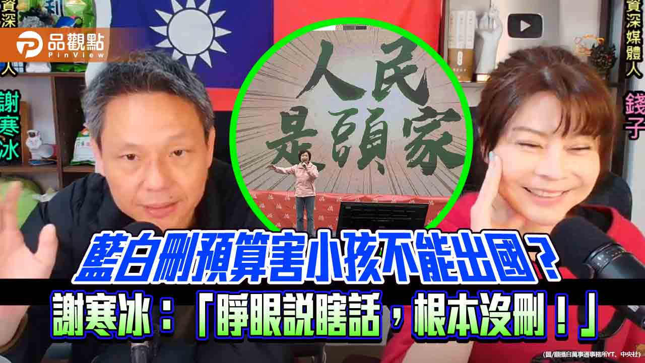 藍白刪預算害小孩不能出國?謝寒冰怒批:根本沒刪!