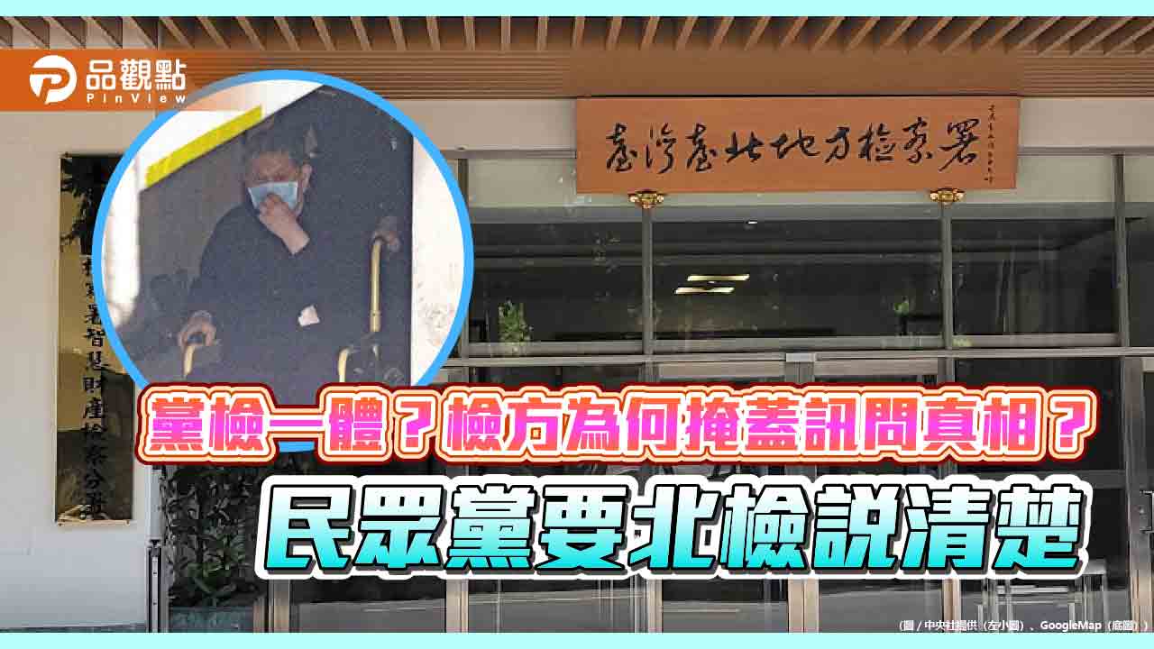 黨檢一體?檢方為何掩蓋訊問真相?民眾黨要北檢說清楚