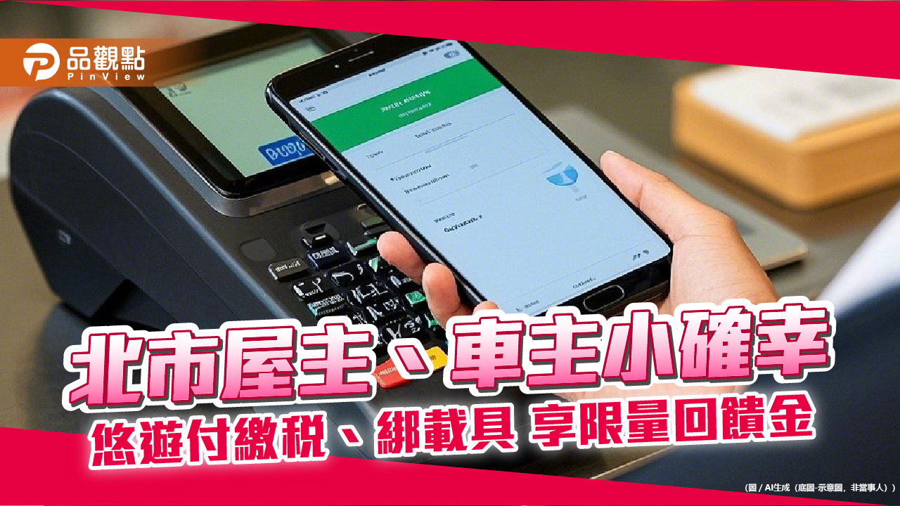 北市屋主、車主小確幸 悠遊付繳稅、綁載具 享限量回饋金