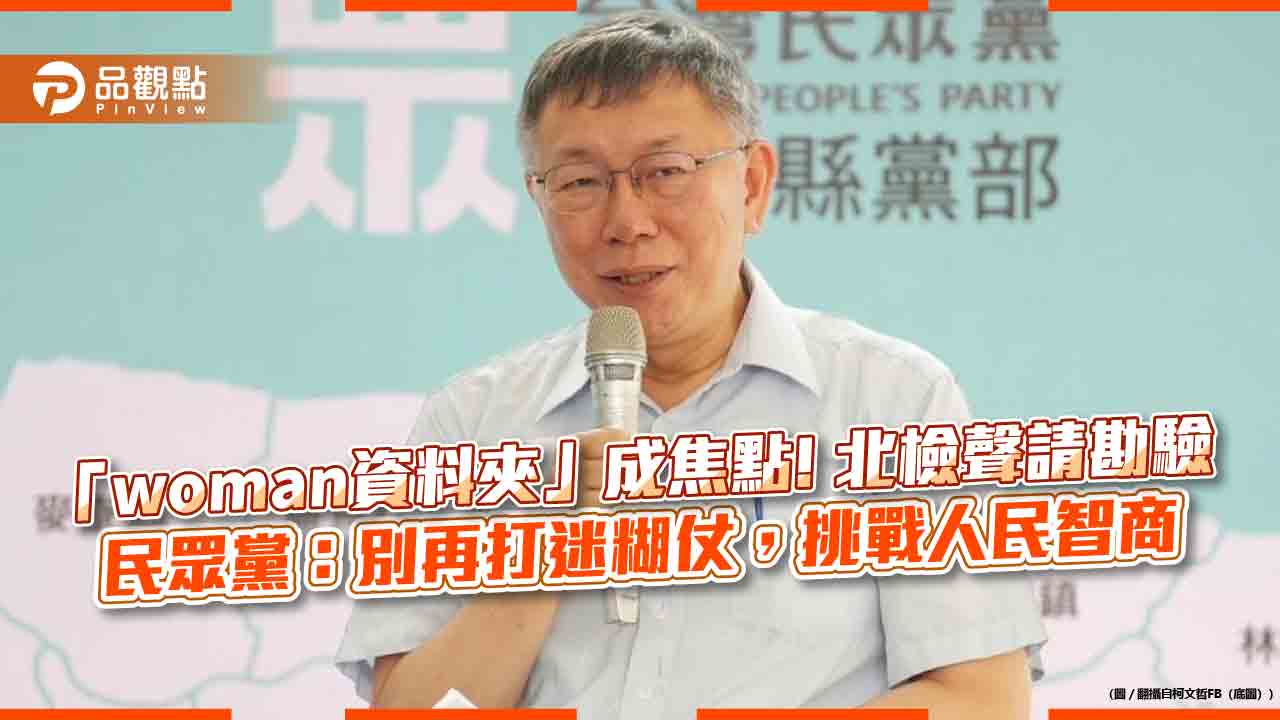 「woman資料夾」成焦點! 北檢聲請勘驗 民眾黨:別再打迷糊仗,挑戰人民智商