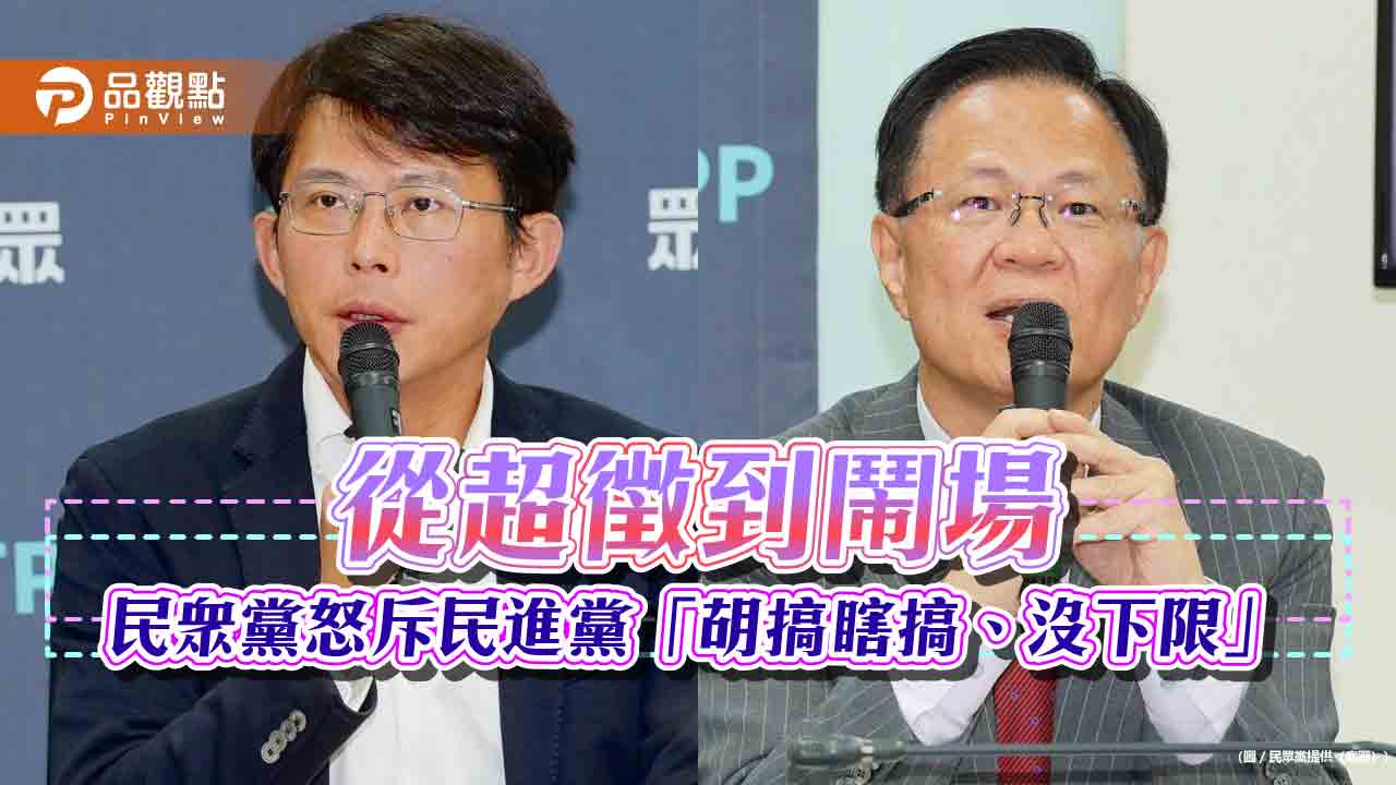 從超徵到鬧場　民眾黨怒斥民進黨「胡搞瞎搞、沒下限」