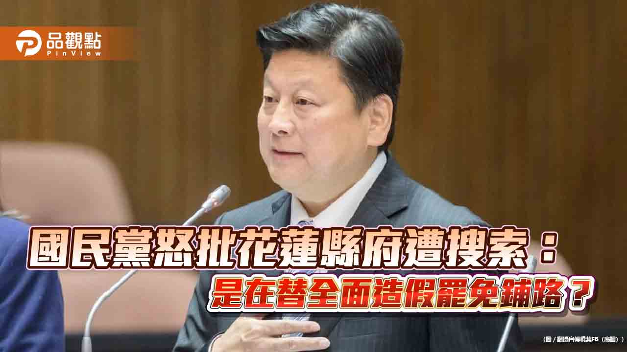 國民黨怒批花蓮縣府遭搜索:是在替全面造假罷免鋪路?