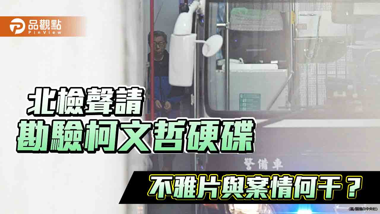 北檢聲請勘驗柯文哲硬碟 不雅片與案情何干?