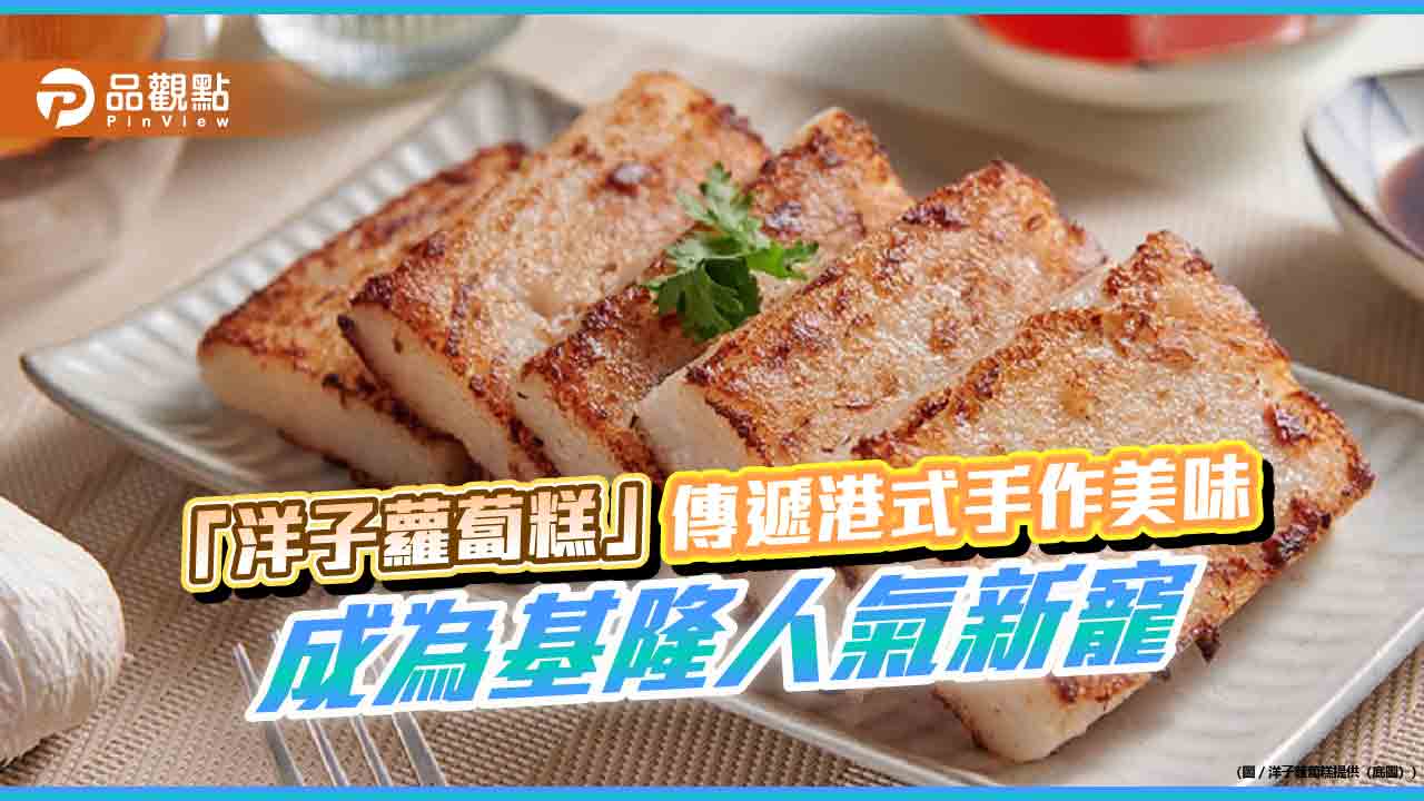 「洋子蘿蔔糕」傳遞港式手作美味,成為基隆人氣新寵