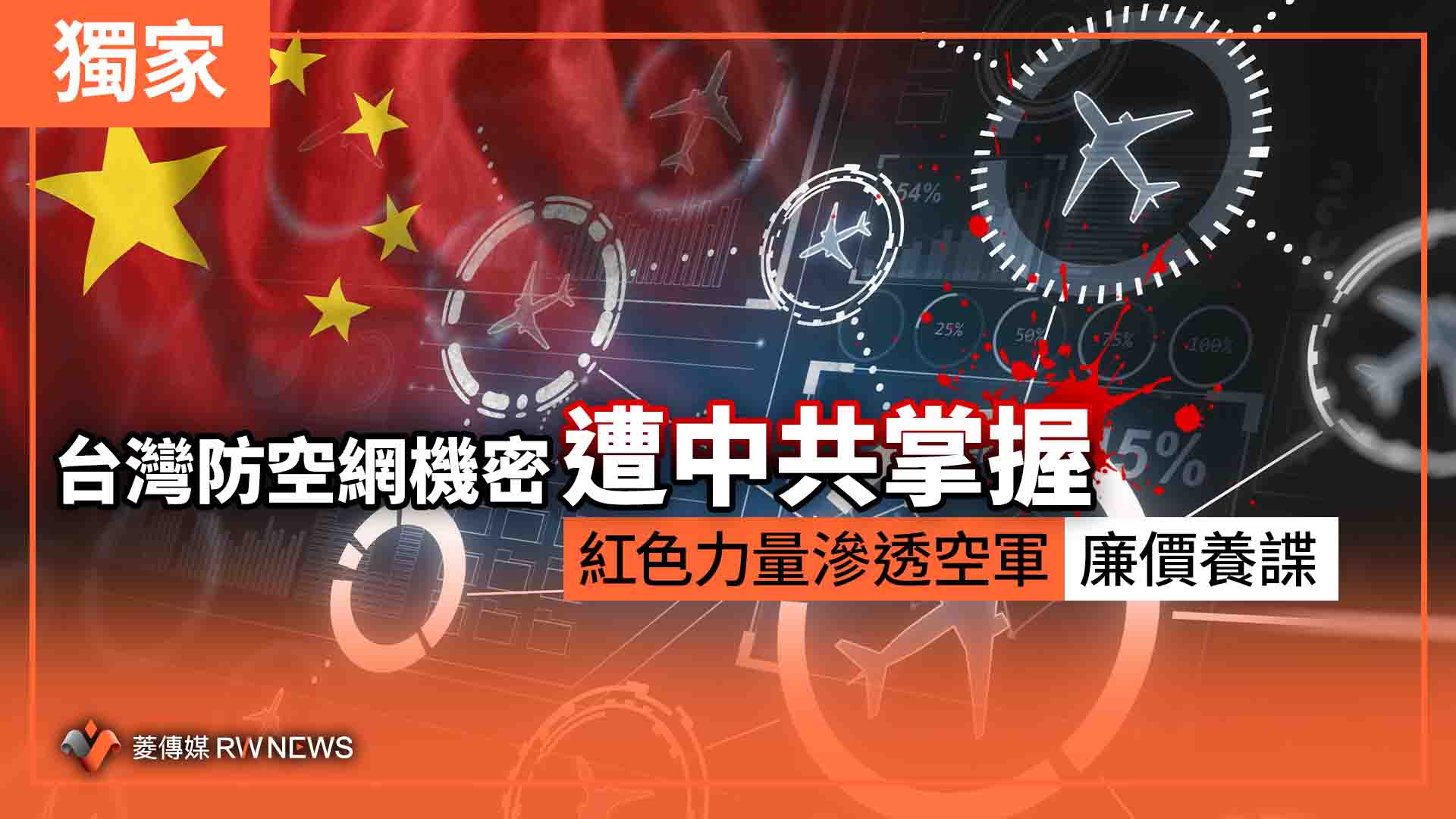 獨家/台灣防空網機密遭中共掌握 紅色力量滲透空軍 廉價養諜