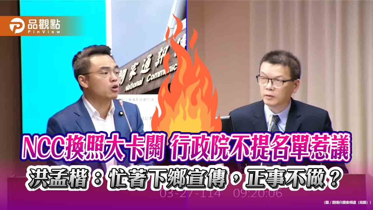 NCC換照大卡關 行政院不提名單惹議 洪孟楷:忙著下鄉宣傳,正事不做?