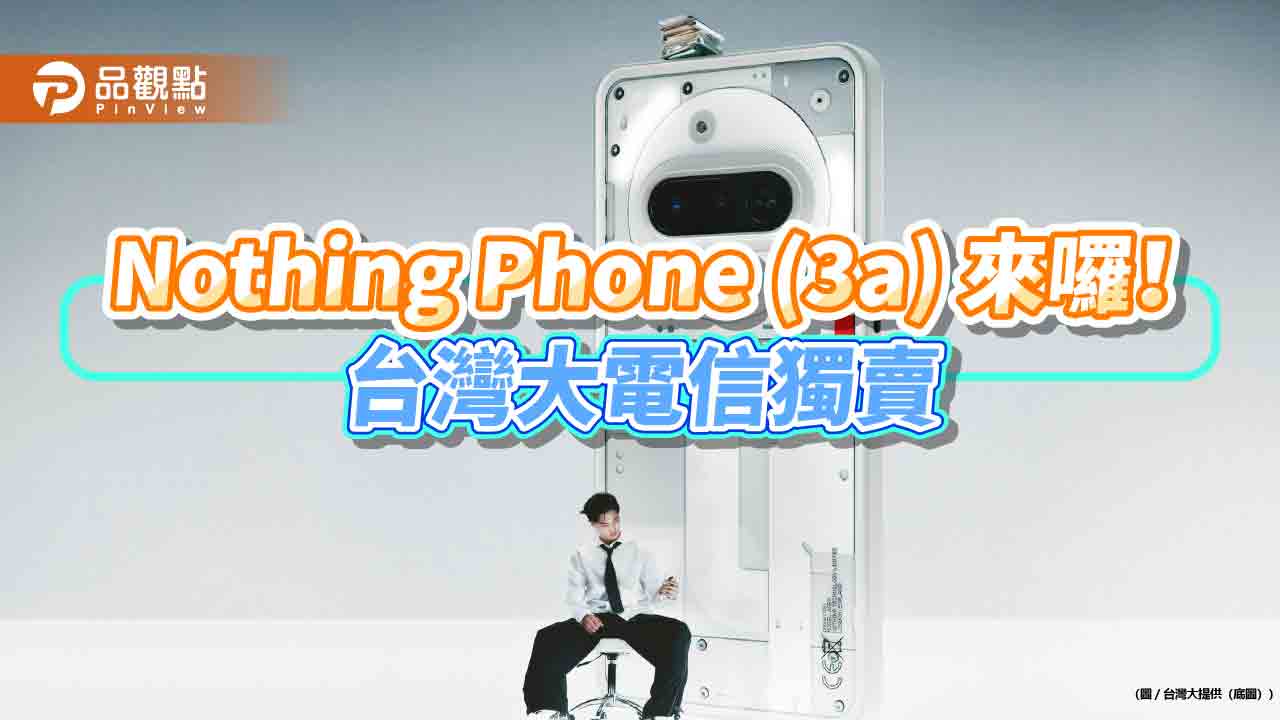 台灣大電信獨賣Nothing Phone (3a)！搭1399元資費　零元帶走