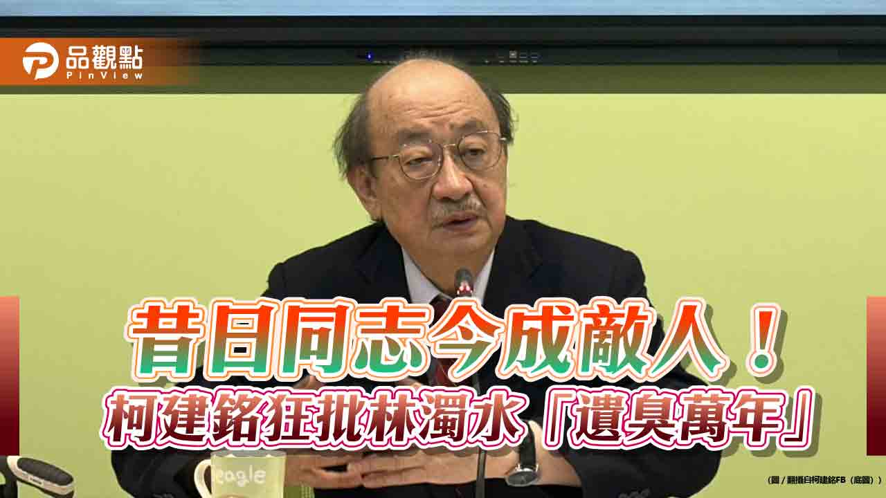 昔日同志今成敵人!柯建銘狂批林濁水「遺臭萬年」