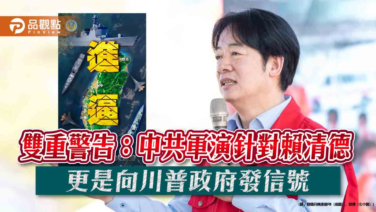 雙重警告:中共軍演針對賴清德 更是向川普政府發信號