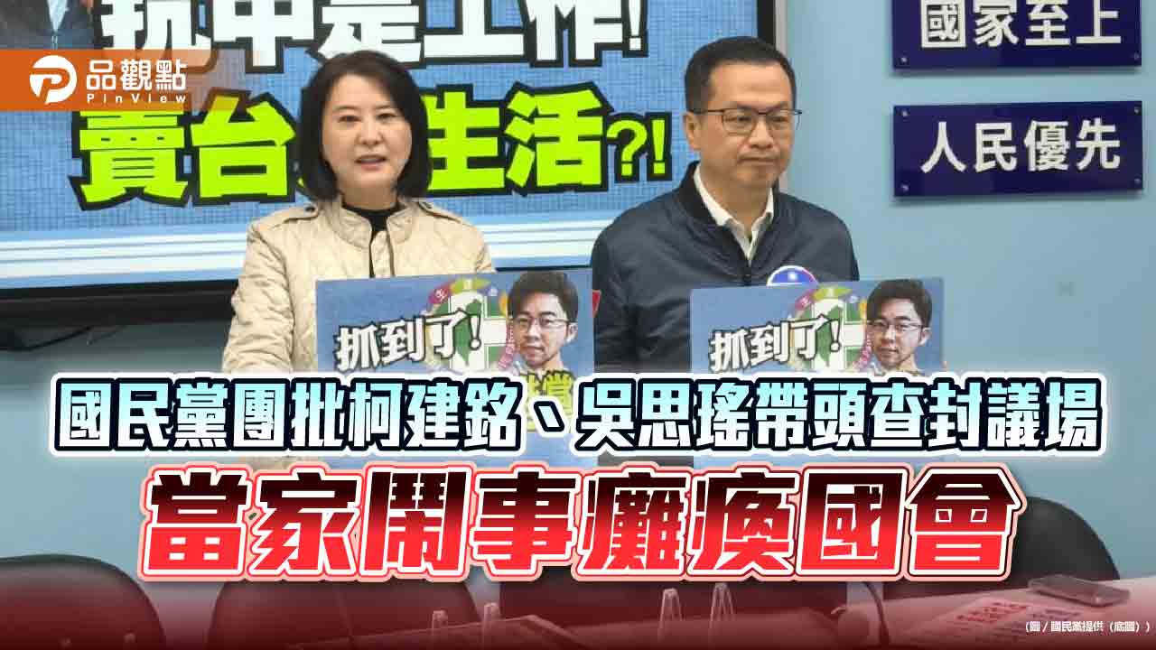 國民黨團批柯建銘、吳思瑤帶頭查封議場 當家鬧事癱瘓國會