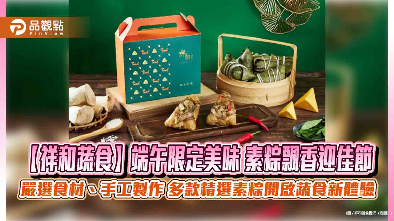 【祥和蔬食】端午限定美味 素粽飄香迎佳節 嚴選食材、手工製作 多款精選素粽開啟蔬食新體驗