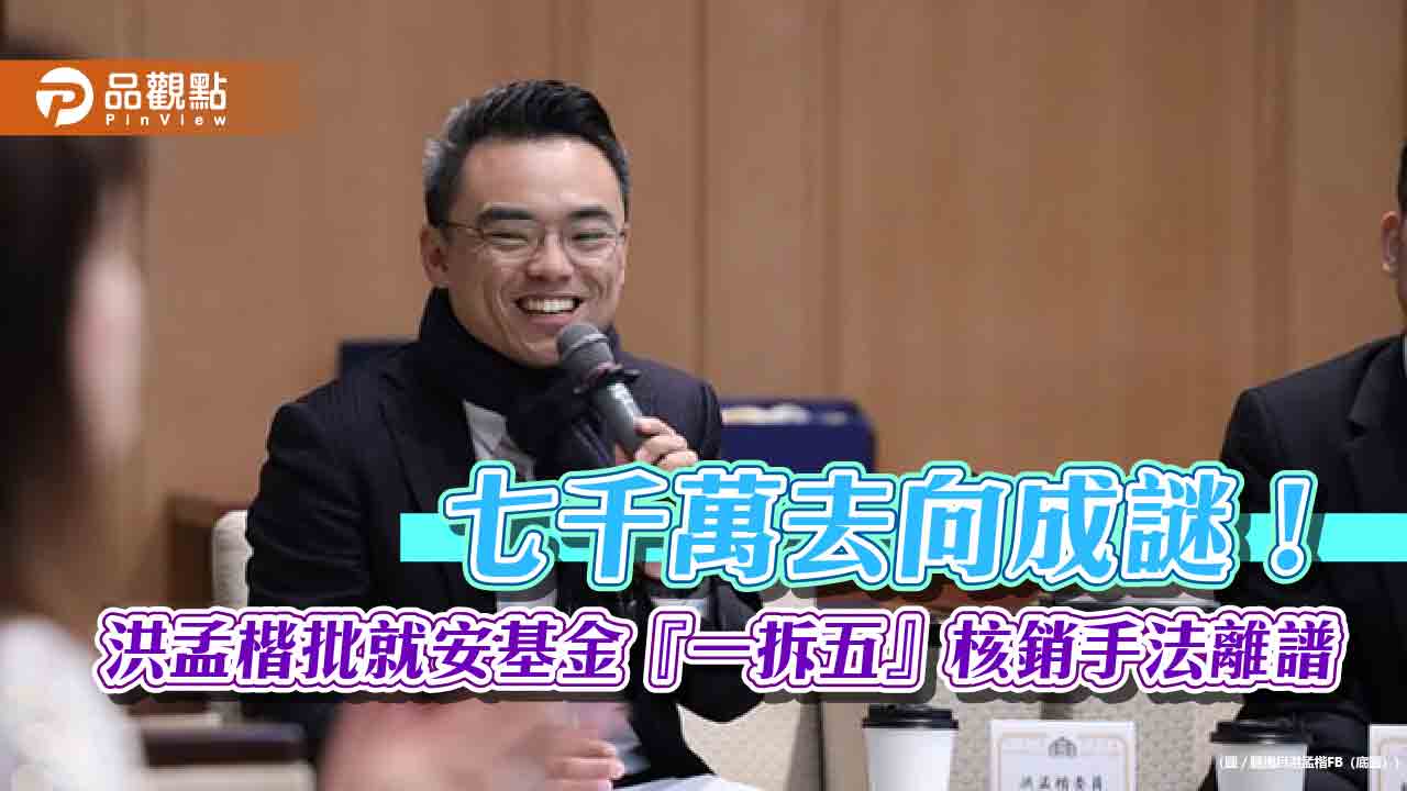 七千萬去向成謎!洪孟楷批就安基金『一拆五』核銷手法離譜