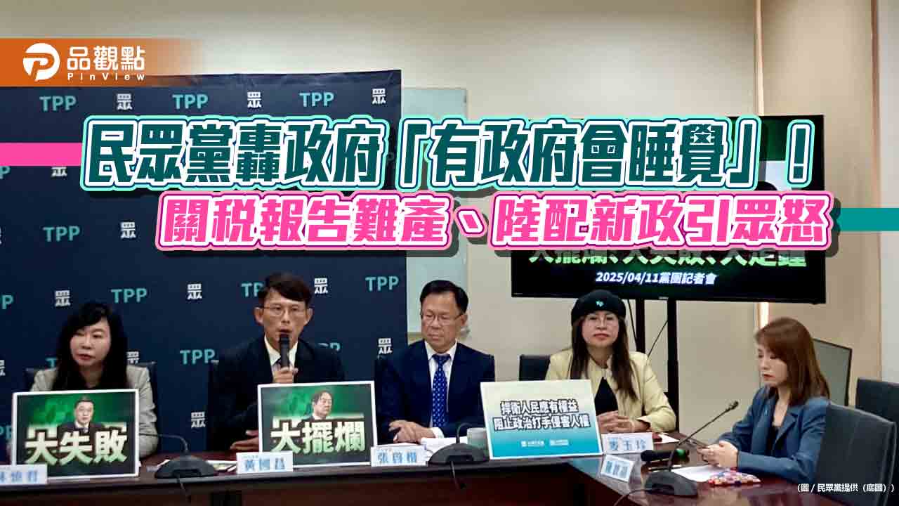 民眾黨轟政府「有政府會睡覺」!關稅報告難產、陸配新政引眾怒