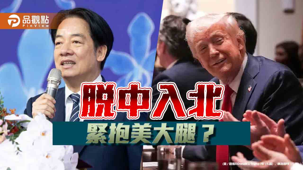 賴清德拋「脫中入北」 打定主意抱緊美國爸爸