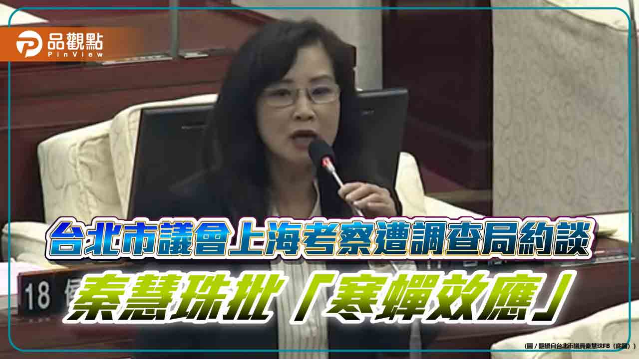 台北市議會上海考察遭調查局約談 秦慧珠批「寒蟬效應」