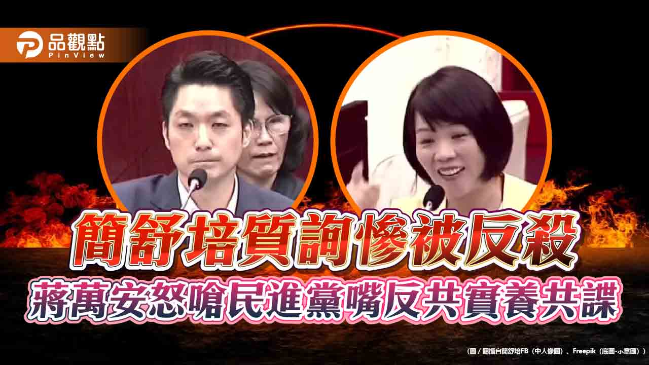 簡舒培質詢慘被反殺 蔣萬安怒嗆民進黨嘴反共實養共諜