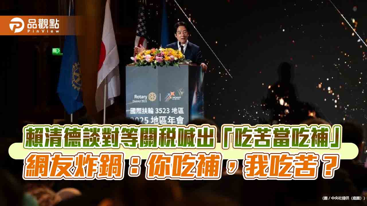 賴清德談對等關稅喊出「吃苦當吃補」網友炸鍋：你吃補，我吃苦？