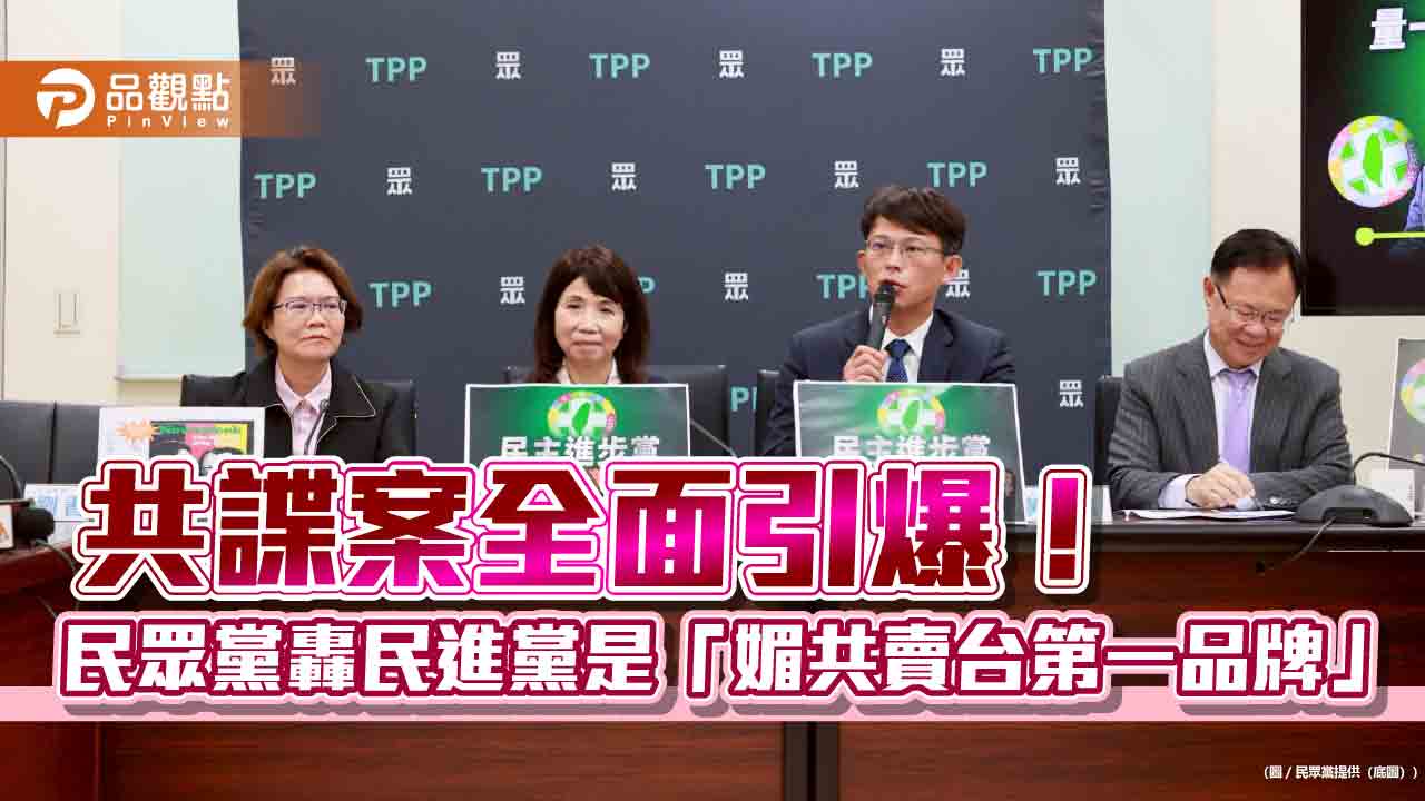 共諜案全面引爆!民眾黨轟民進黨是「媚共賣台第一品牌」