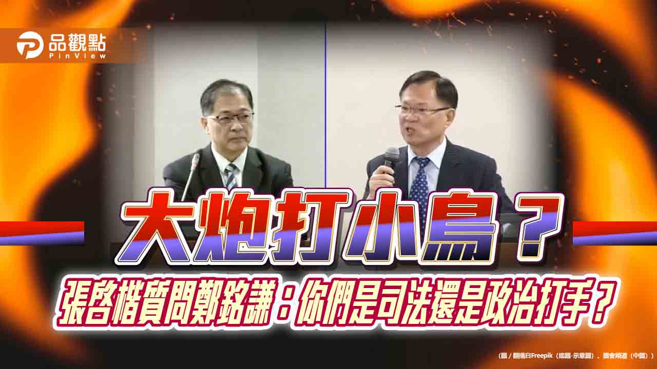 大炮打小鳥?張啓楷質問鄭銘謙:你們是司法還是政治打手?