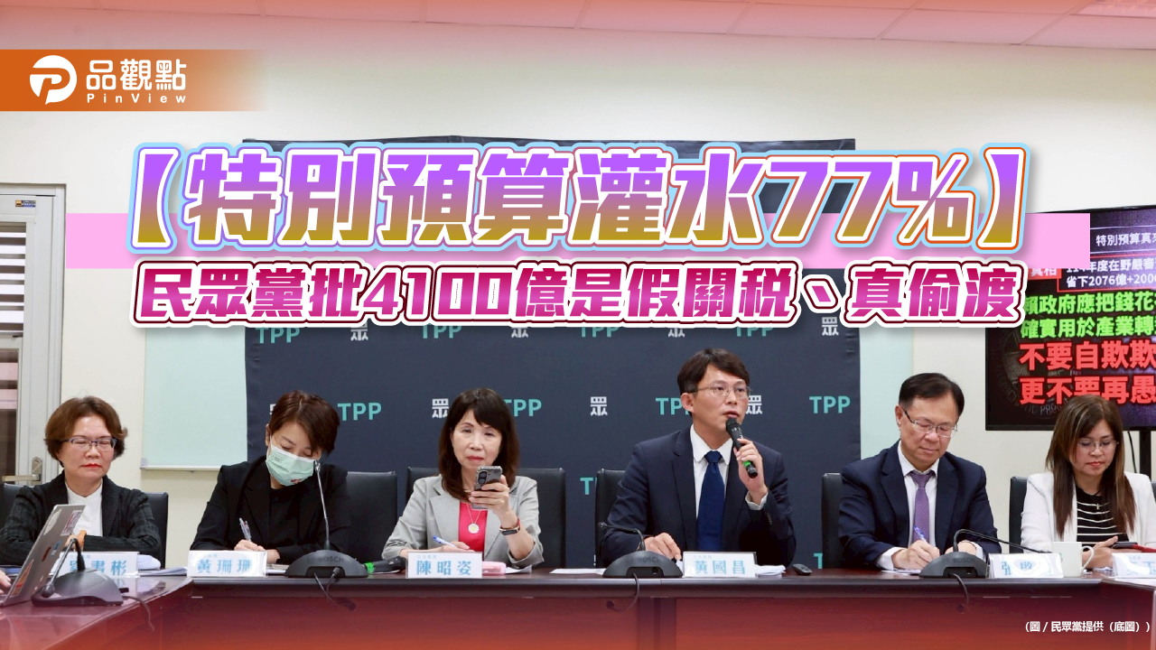 【特別預算灌水77%】民眾黨批4100億是假關稅、真偷渡