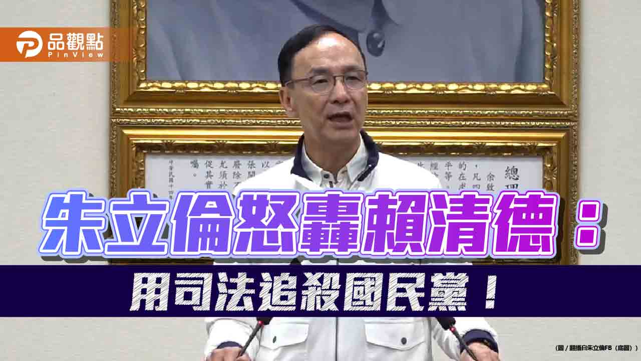 朱立倫怒轟賴清德:用司法追殺國民黨!