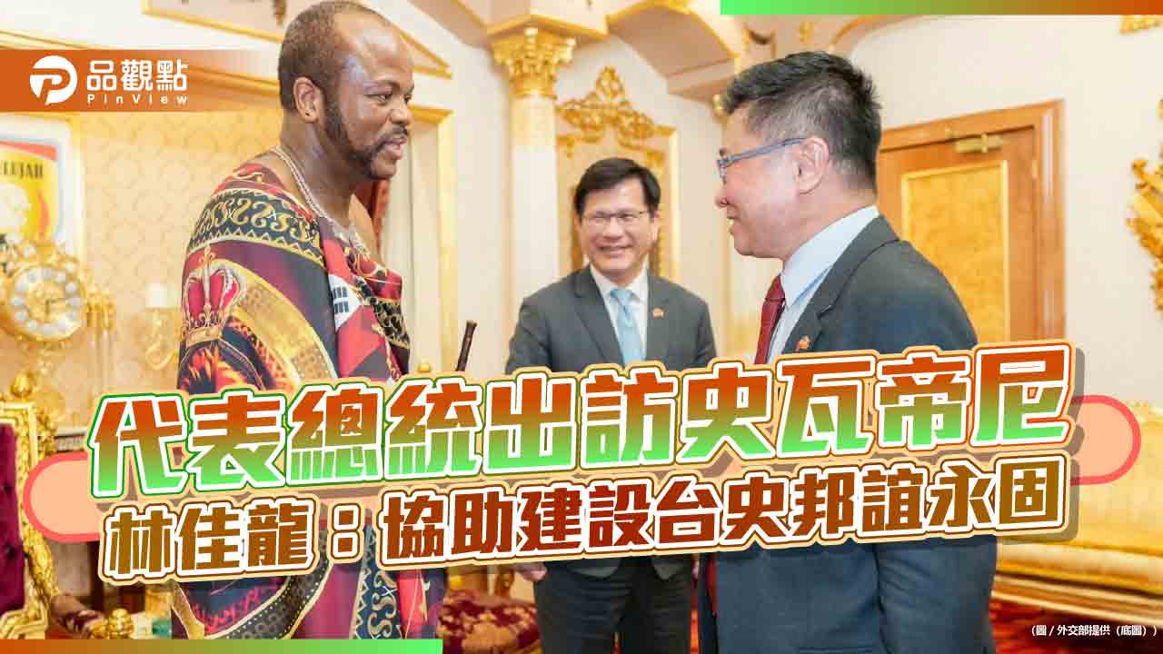 代表總統出訪史瓦帝尼 林佳龍:協助建設台史邦誼永固