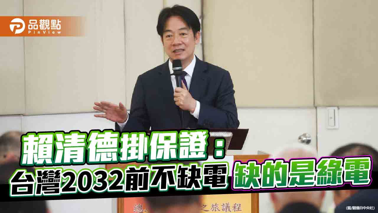 賴清德掛保證：台灣2032前不缺電 缺的是綠電