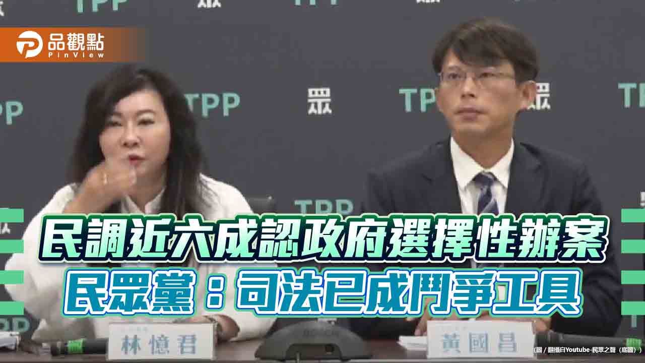 民調近六成認政府選擇性辦案 民眾黨:司法已成鬥爭工具