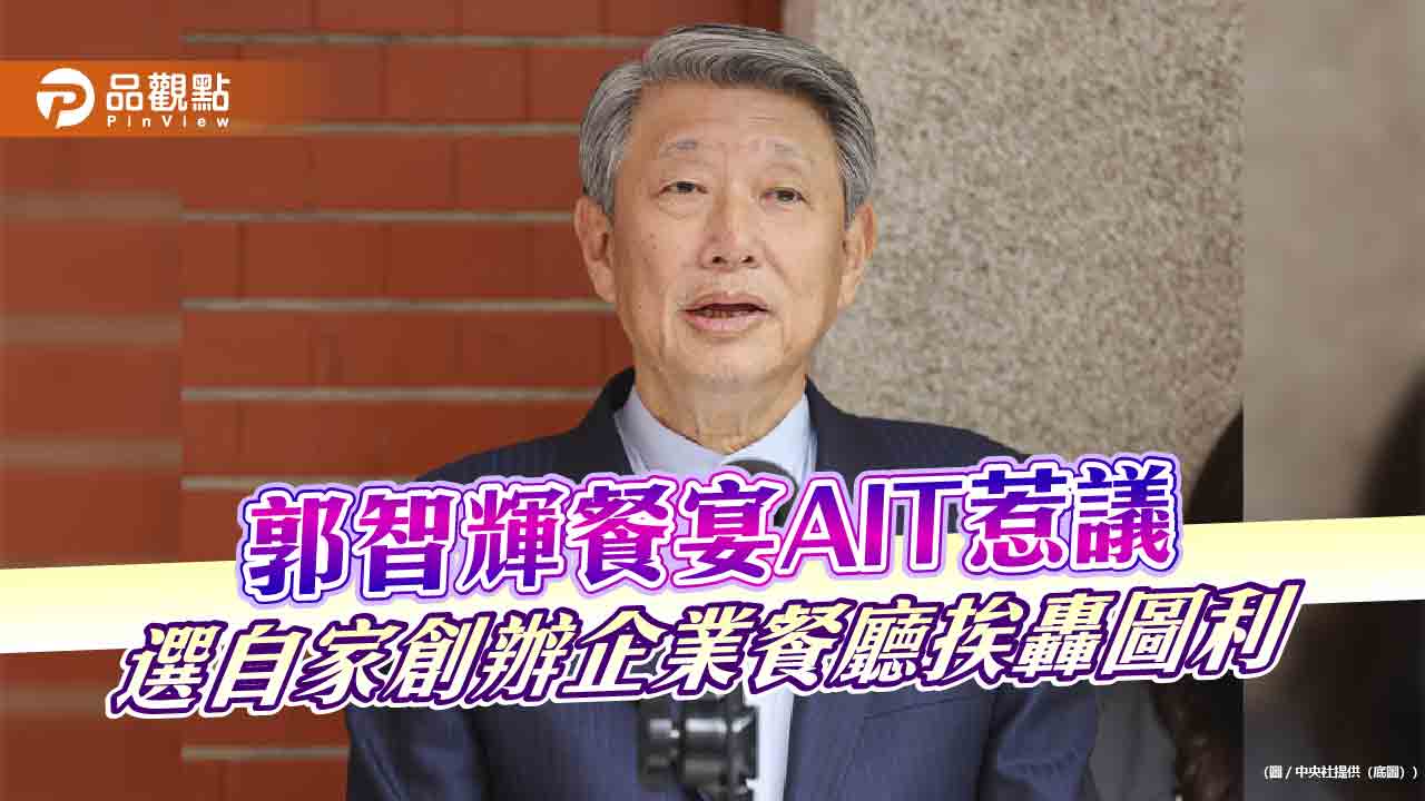 郭智輝餐宴AIT惹議 選自家創辦企業餐廳挨轟圖利