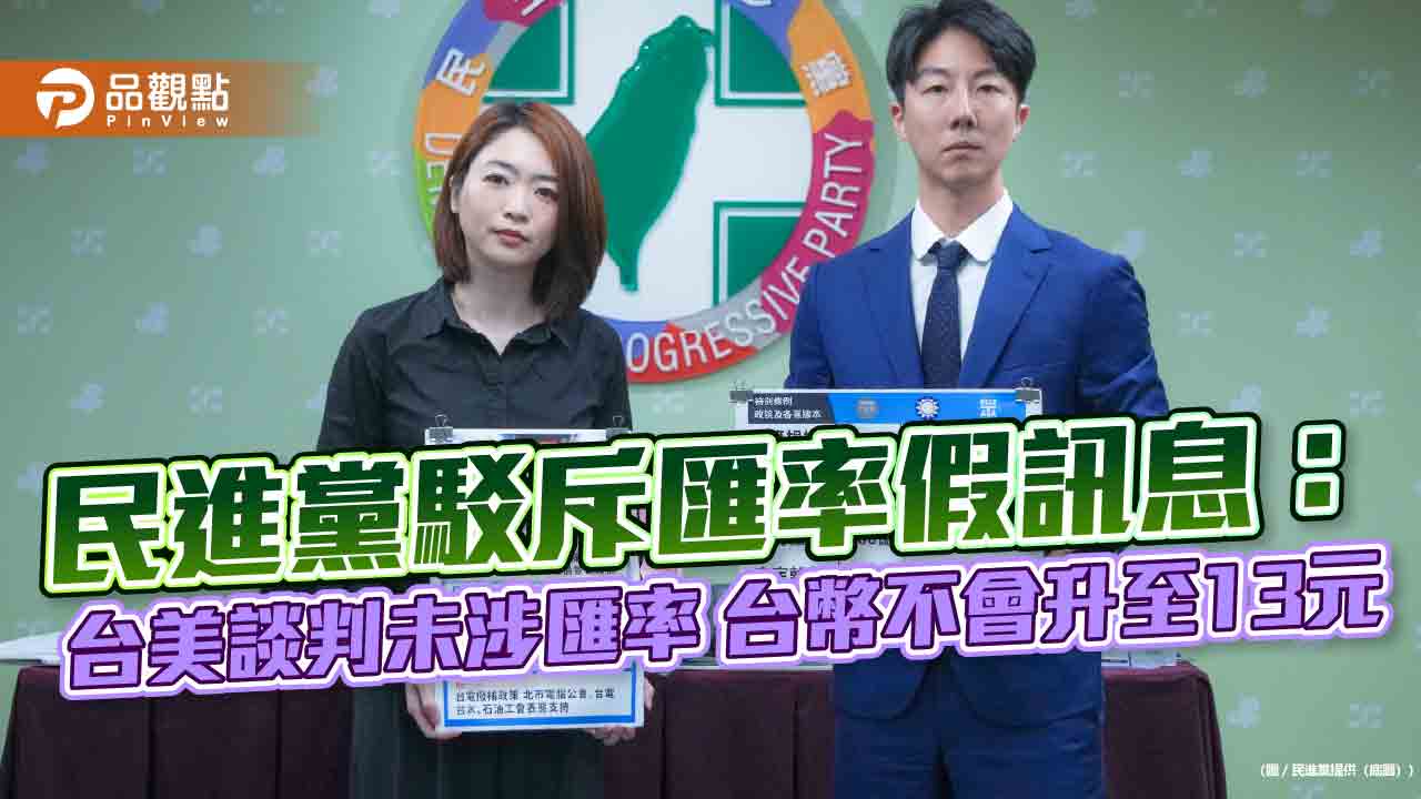民進黨駁斥匯率假訊息:台美談判未涉匯率 台幣不會升至13元