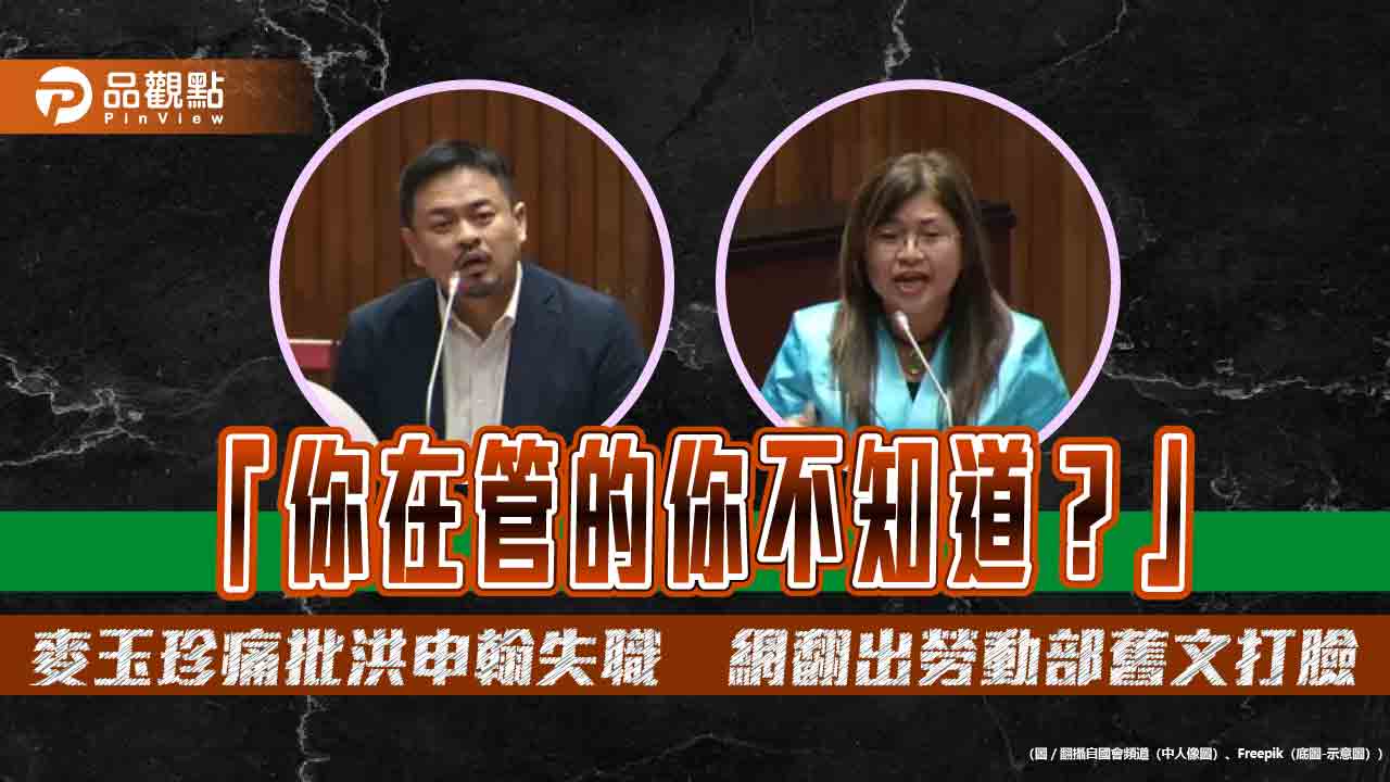 「你在管的你不知道?」麥玉珍痛批洪申翰失職 網翻出勞動部舊文打臉