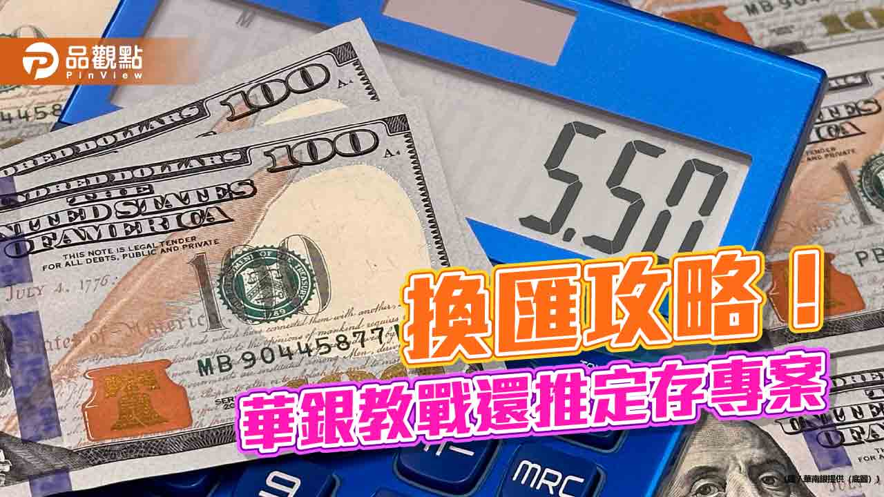 華南銀報你錢包放大術!網銀換匯享減分 美元定存14天期年利率5.5%
