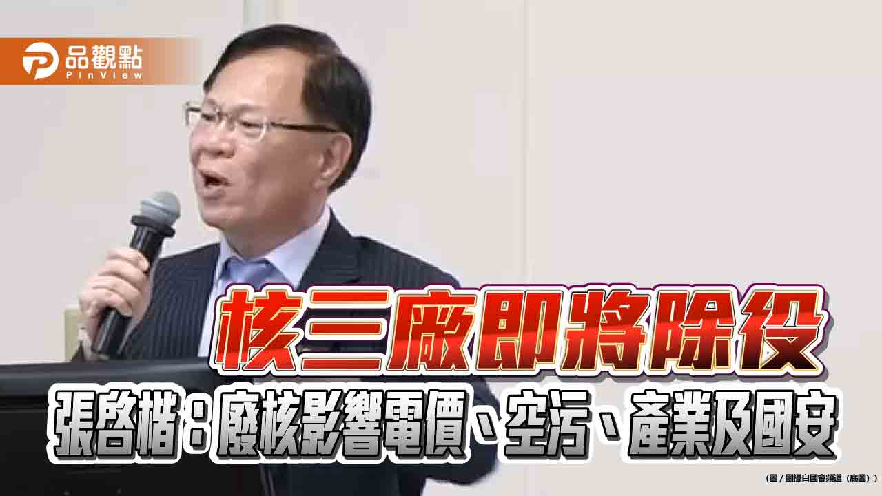 核三廠即將除役 張啓楷：廢核影響電價、空污、產業及國安