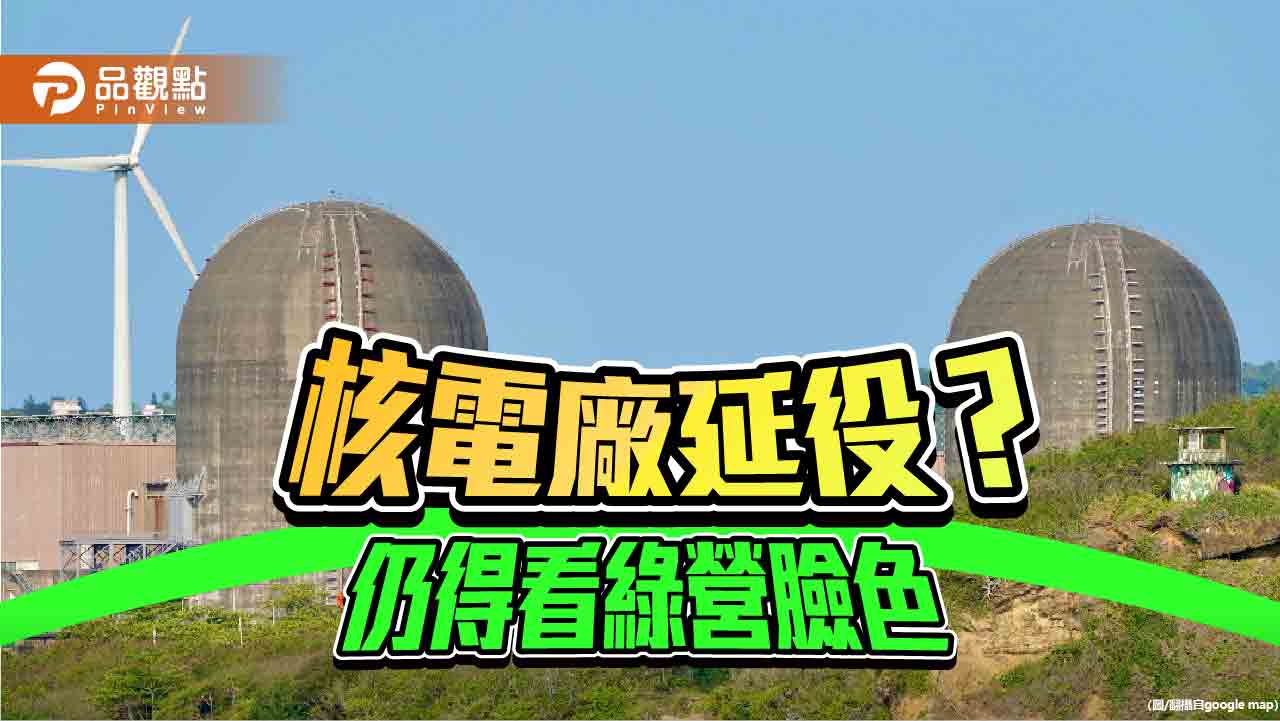 核電廠延役條款過關 民進黨手握能源關鍵卻走在矛盾邊緣