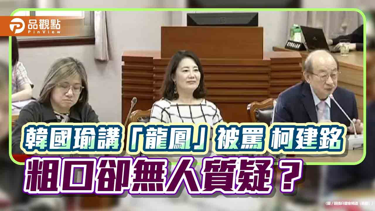 韓國瑜講「龍鳳」被罵 柯建銘飆粗口卻無人質疑?