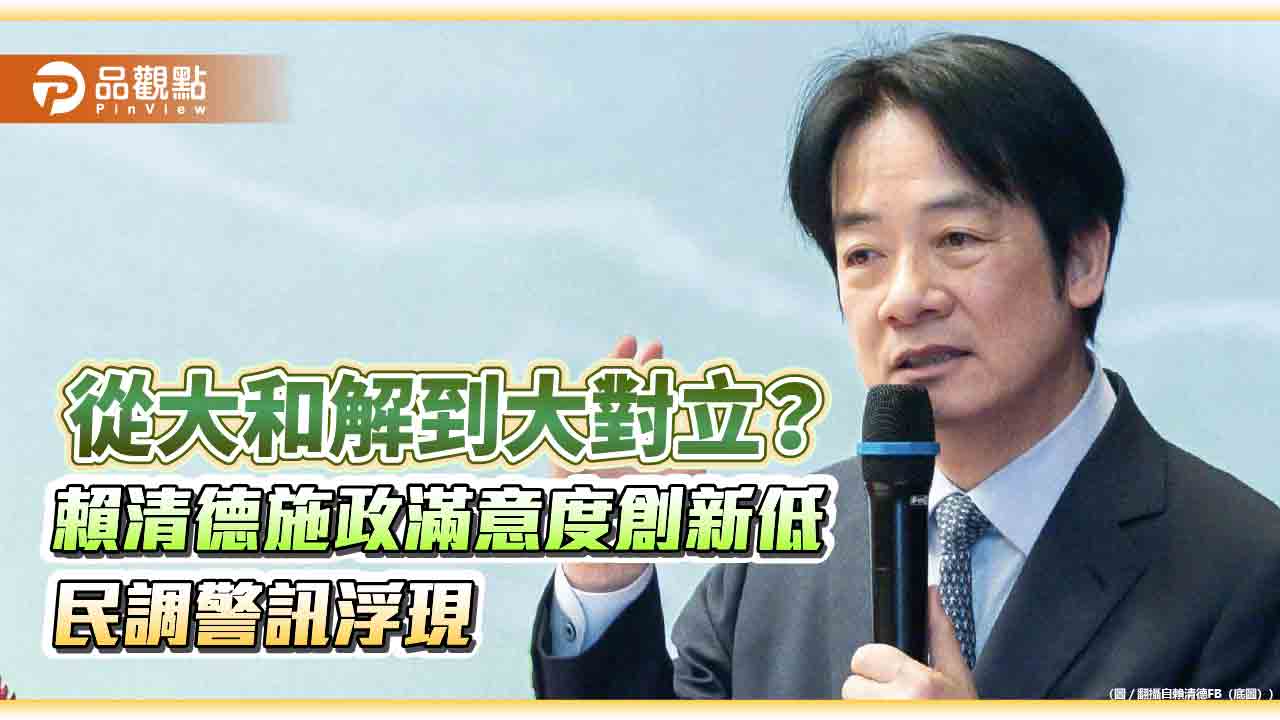 從大和解到大對立?賴清德施政滿意度創新低 民調警訊浮現