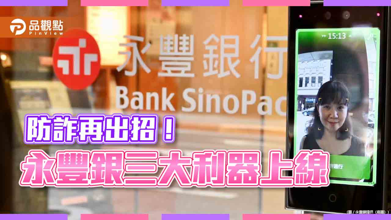永豐銀簡訊請認明68807!防詐辨識通 、ATM區AI人臉辨識 登場打詐