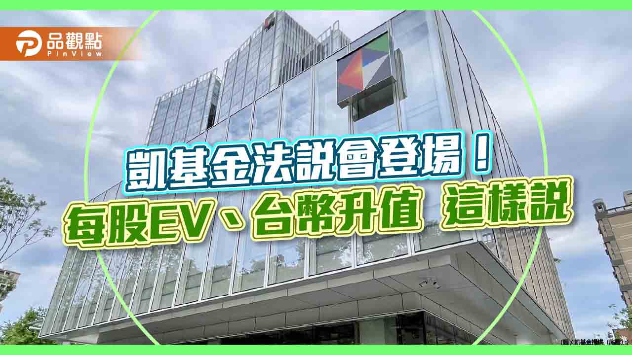 凱基金法說重點一次看!凱基人壽每股EV升至28.4元 台幣升值1角影響17億