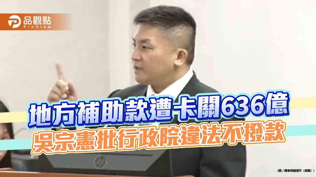 地方補助款遭卡關636億 吳宗憲批行政院違法不撥款