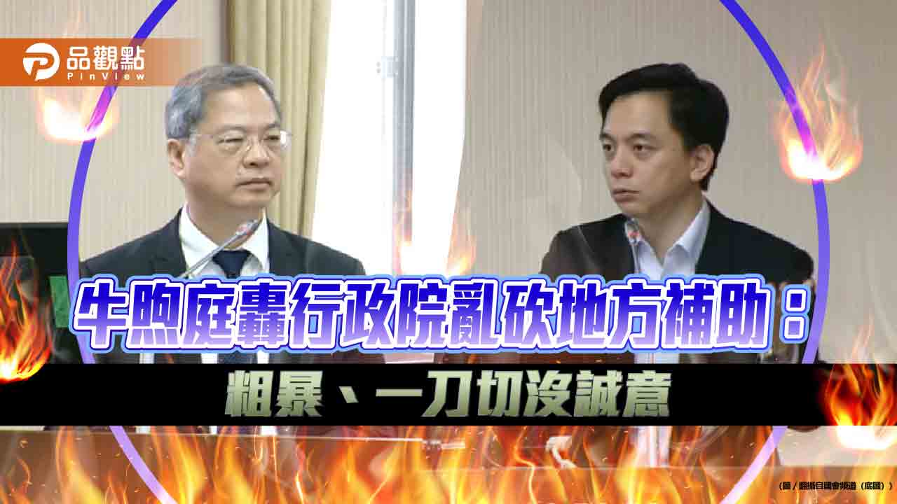 牛煦庭轟行政院亂砍地方補助:粗暴、一刀切沒誠意