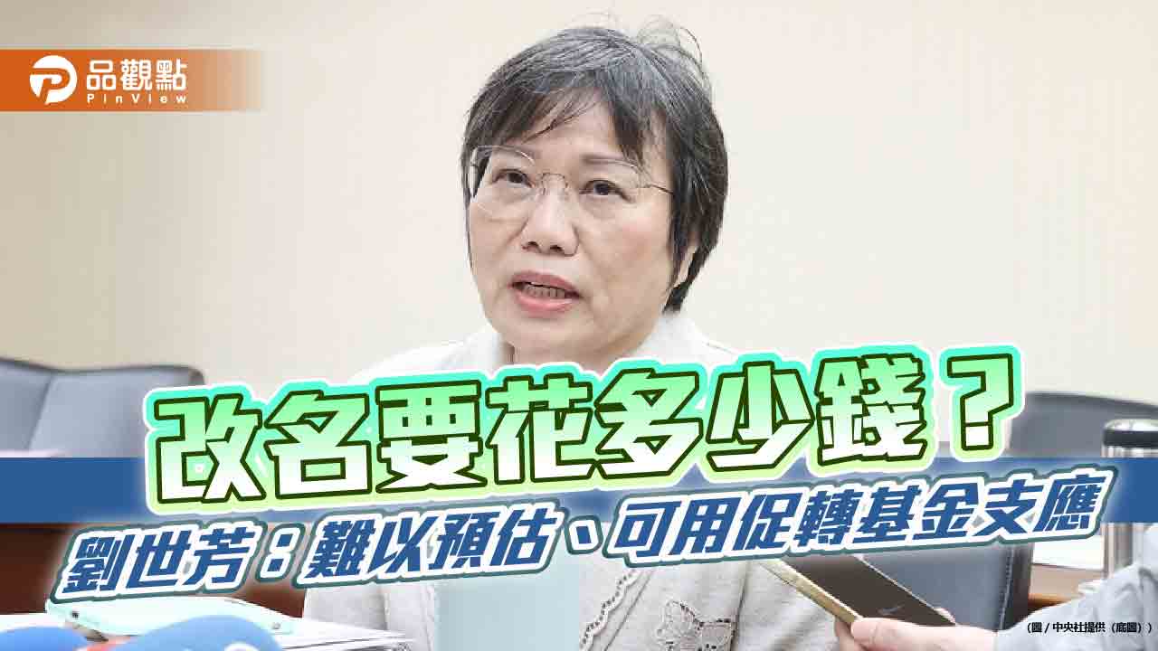改名要花多少錢？劉世芳：難以預估、可用促轉基金支應